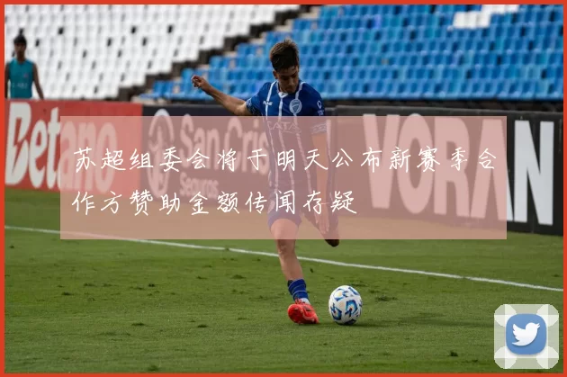 苏超组委会将于明天公布新赛季合作方赞助金额传闻存疑