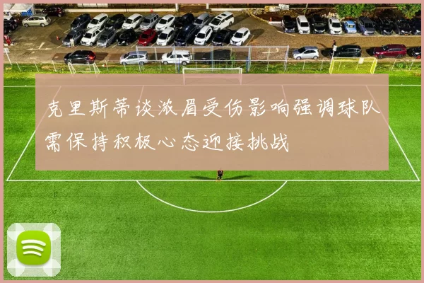 克里斯蒂谈浓眉受伤影响强调球队需保持积极心态迎接挑战