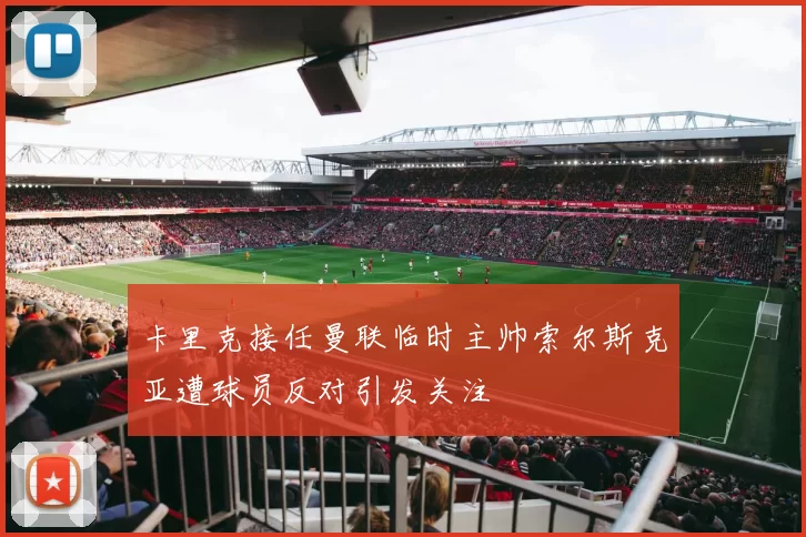 卡里克接任曼联临时主帅索尔斯克亚遭球员反对引发关注