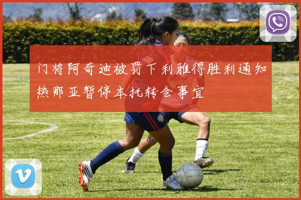 门将阿奇迪被罚下利雅得胜利通知热那亚暂停本托转会事宜