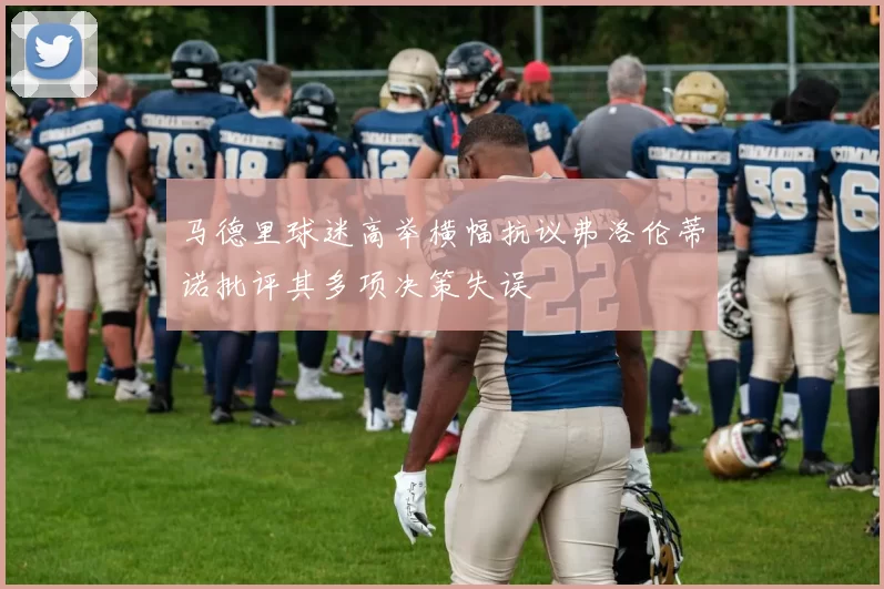 马德里球迷高举横幅抗议弗洛伦蒂诺批评其多项决策失误